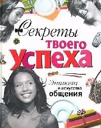 Секреты твоего успеха. Этикет и искусство общения