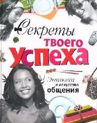 Секреты твоего успеха. Этикет и искусство общения — 2083168 — 1