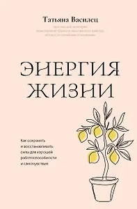 Энергия жизни. Как сохранять и восстанавливать силы для хорошей работоспособности и самочувствия