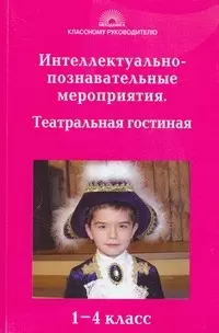 Интеллектуально-познавательные мероприятия Театральная гостиная 1-4 класс (мягк)(Классному руководителю). Гайдина Л. (5 за знания) — 2181636 — 1