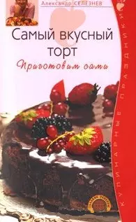 Самый вкусный торт Приготовим сами (мягк)(Кулинарные праздники). Селезнев А. (Эксмо) — 2154749 — 1