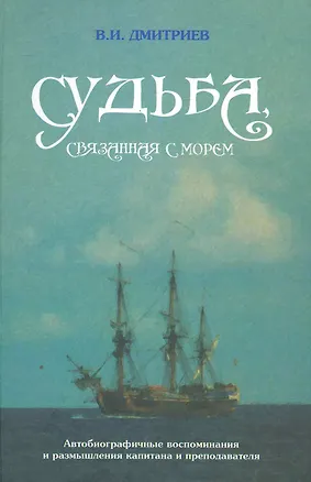 Книга Судьба, связанная с морем. Автобиографические воспоминания и размышления капитана и преподавателя / Дмитриев В. (Моркнига) (Владимир Дмитриев)