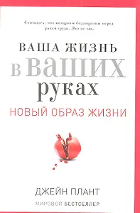 Ваша жизнь в ваших руках. Как понять, победить и предотвратить рак груди и яичников