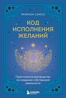 Код исполнения желаний. Практическое руководство по созданию собственной реальности