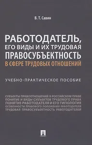Работодатель, его виды и их трудовая правосубъектность в сфере трудовых отношений. Учебно-практическое пособие