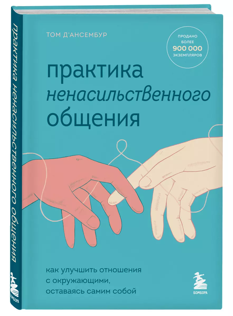 Практика ненасильственного общения. Как улучшить отношения с окружающими,  оставаясь самим собой (Тома Д`Ансембур) - купить книгу с доставкой в  интернет-магазине «Читай-город». ISBN: 978-5-04-155184-1