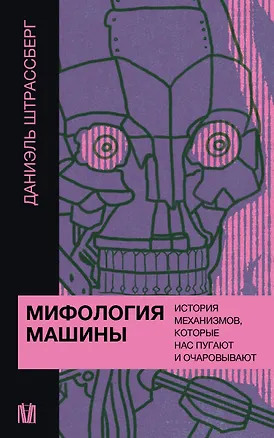 Книга Мифология машины. История механизмов, которые нас пугают и очаровывают (Даниэль Штрассберг)