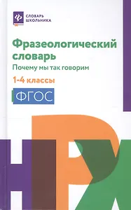 Фразеологический словарь:почему мы так говорим:1-4 классы дп