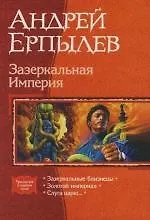 Книга Зазеркальная Империя: Зазеркальные близнецы: Золотой империал: Слуга царю...Трилогия в одном томе (Андрей Ерпылев)