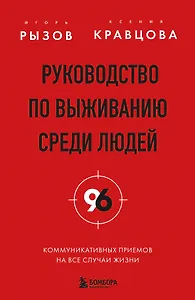 Руководство по выживанию среди людей. 96 коммуникативных приемов на все случаи жизни.