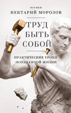 Книга Труд быть собой. Практические уроки осознанной жизни (Игумен Нектарий Морозов)