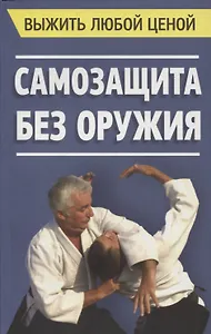 Выжить любой ценой. Самозащита без оружия