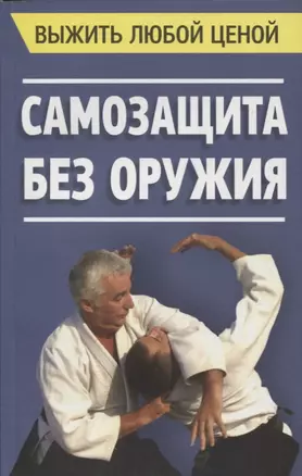 Выжить любой ценой. Самозащита без оружия — 2643171 — 1