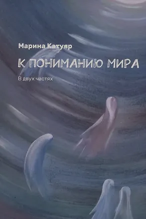 Книга К пониманию мира. В двух частях (Марина Катуяр)