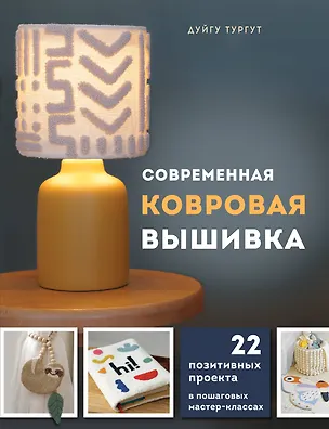 Книга Современная ковровая вышивка. 22 позитивных проекта в пошаговых мастер-классах (Дуйгу Тургут)