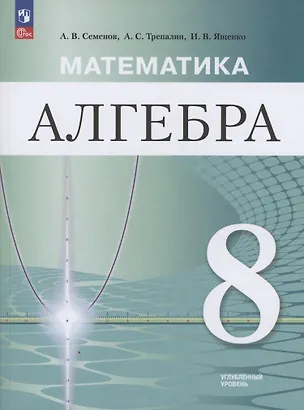 Книга Математика. Алгебра. 8 класс. Углублённый уровень. Учебное пособие / ФГОС 2021 (2025) (Андрей Семенов, Андрей Трепалин, Иван Ященко)
