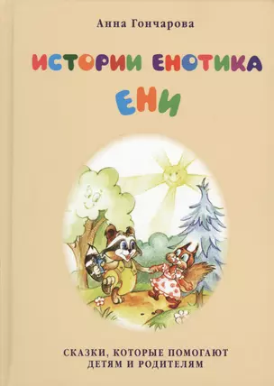 Истории енотика Ени. Сказки, которые помогают: дружить. понимать других. вовремя ложиться спать. справляться со страхами. замечать прекрасное. кушать с аппетитом. верить в себя — 2422637 — 1