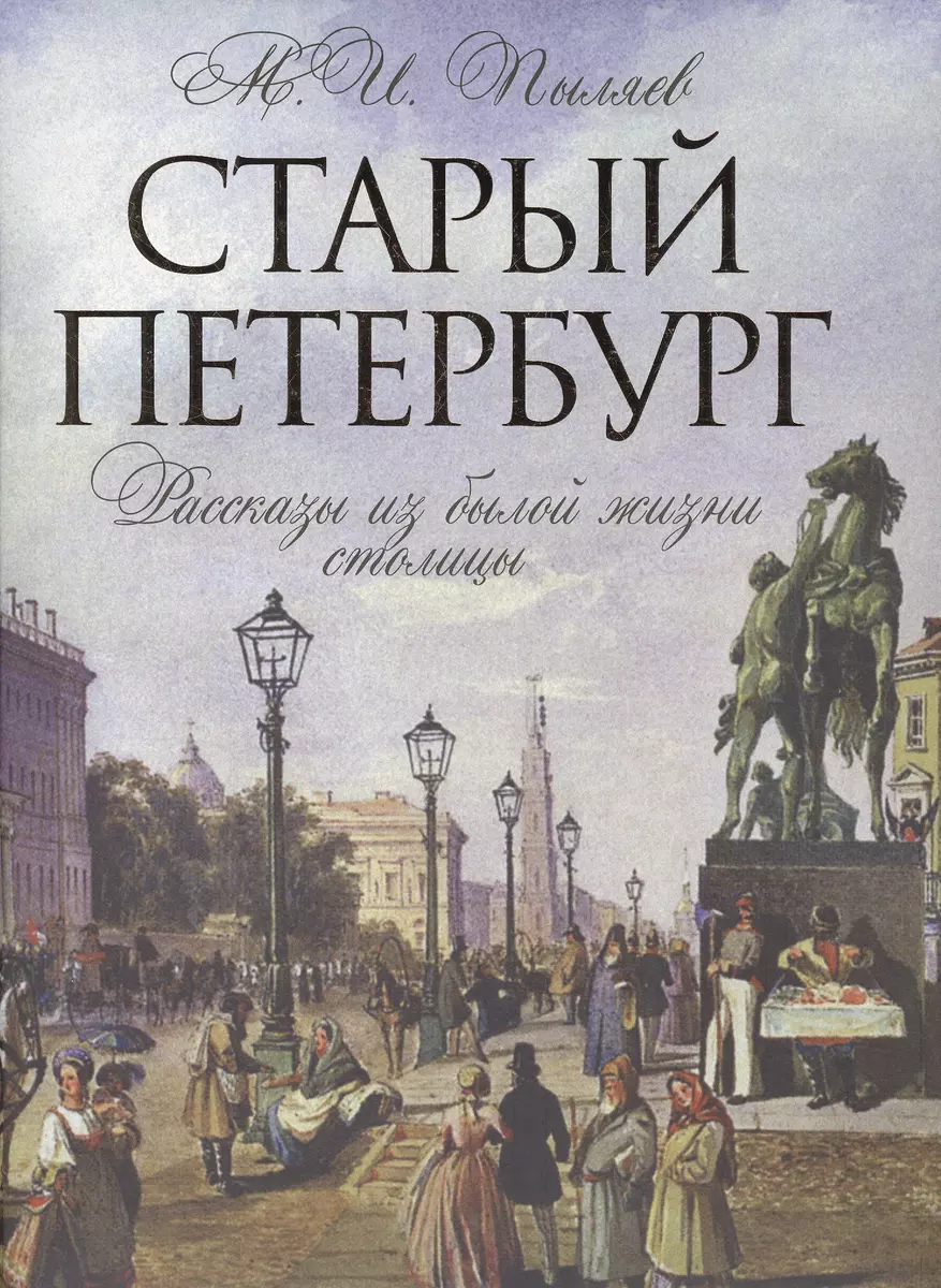 Старый Петербург. Рассказы о былой жизни столицы. Избранные главы (Михаил  Пыляев) - купить книгу с доставкой в интернет-магазине «Читай-город». ISBN:  978-5-373-07653-1