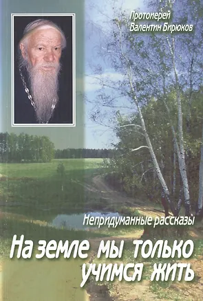 Книга На земле мы только учимся жить. Непридуманные рассказы (Валентин Бирюков)