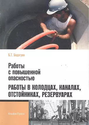 Работы с повышенной опасностью. Работы в колодцах, каналах, отстойниках, резервуарах / (мягк). Бадагуев Б. (Альфа-пресс) — 2291452 — 1