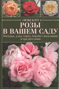Розы в вашем саду. Посадка, уход, сорта, борьба с болезнями и вредителями