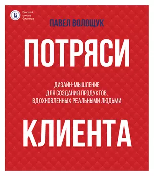 Потряси клиента: дизайн-мышление для создания продуктов, вдохновленных реальными людьми — 3046904 — 1