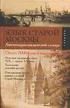 Язык старой Москвы: Лингвоэнциклопедический словарь, около 7 тыс. слов и выражений