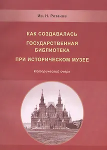 Как создавалась государственная библиотека при историческом музее…(м) (Розанов)