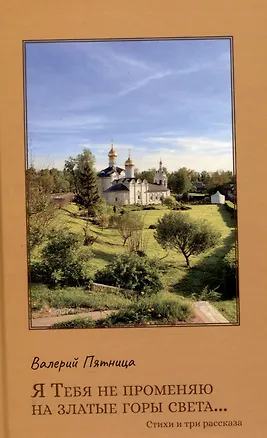 Книга Я тебя не променяю на златые горы света… (Валерий Пятница)