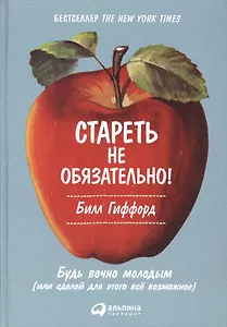 Стареть не обязательно! Будь вечно молодым (или сделай для этого всё возможное)