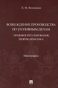 Возбуждение производства по уголовным делам: правовое регулирование, теория, практика. Монография