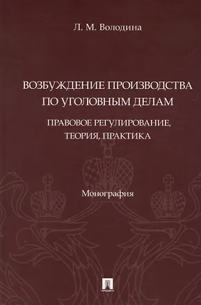 Книга Возбуждение производства по уголовным делам: правовое регулирование, теория, практика. Монография ()