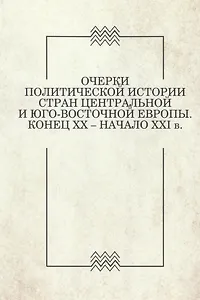 Очерки политической истории стран Центральной и Юго-Восточной Европы. Конец XX — начало XXI в. Вып. 1