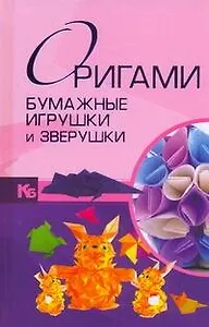 Оригами. Бумажные игрушки и зверушки