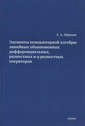 Элементы компьютерной алгебры линейных обыкновенных дифференциальных, разностных и q-разностных операторов. — 2828120 — 1