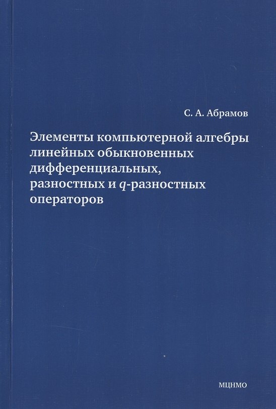 Книга Элементы компьютерной алгебры линейных обыкновенных дифференциальных, разностных и q-разностных операторов. (Сергей Абрамов) — 1