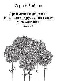 Книга Архимедово лето или История содружества юных математиков. Книга 1 (Сергей Бобров) — 1