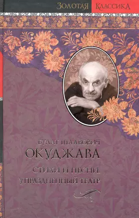 Стихи и песни. Упраздненный театр / (Золотая классика). Окуджава Б. (АСТ) — 2231751 — 1