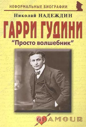 Гарри Гудини: "Просто волшебник": (биогр. рассказы) / (мягк) (Неформальные биографии). Надеждин Н. (Майор) — 2242497 — 1