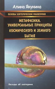 Основы эзотерической философии. Метафизика.Универсальные принципы космического и земного бытия.
