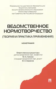 Ведомственное нормотворчество: теория и практика применения. Монография