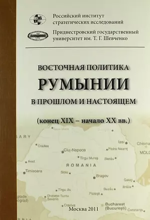 Восточная политика Румынии в прошлом и настоящем (конец XIX - начало XXI вв.). Сборник докладов международной научной конференции — 307524 — 1