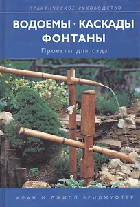 Водоемы. Каскады. Фонтаны. Проекты для сада. Практическое руководство
