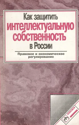 Книга Как защитить интеллектуальную собственность в России ()