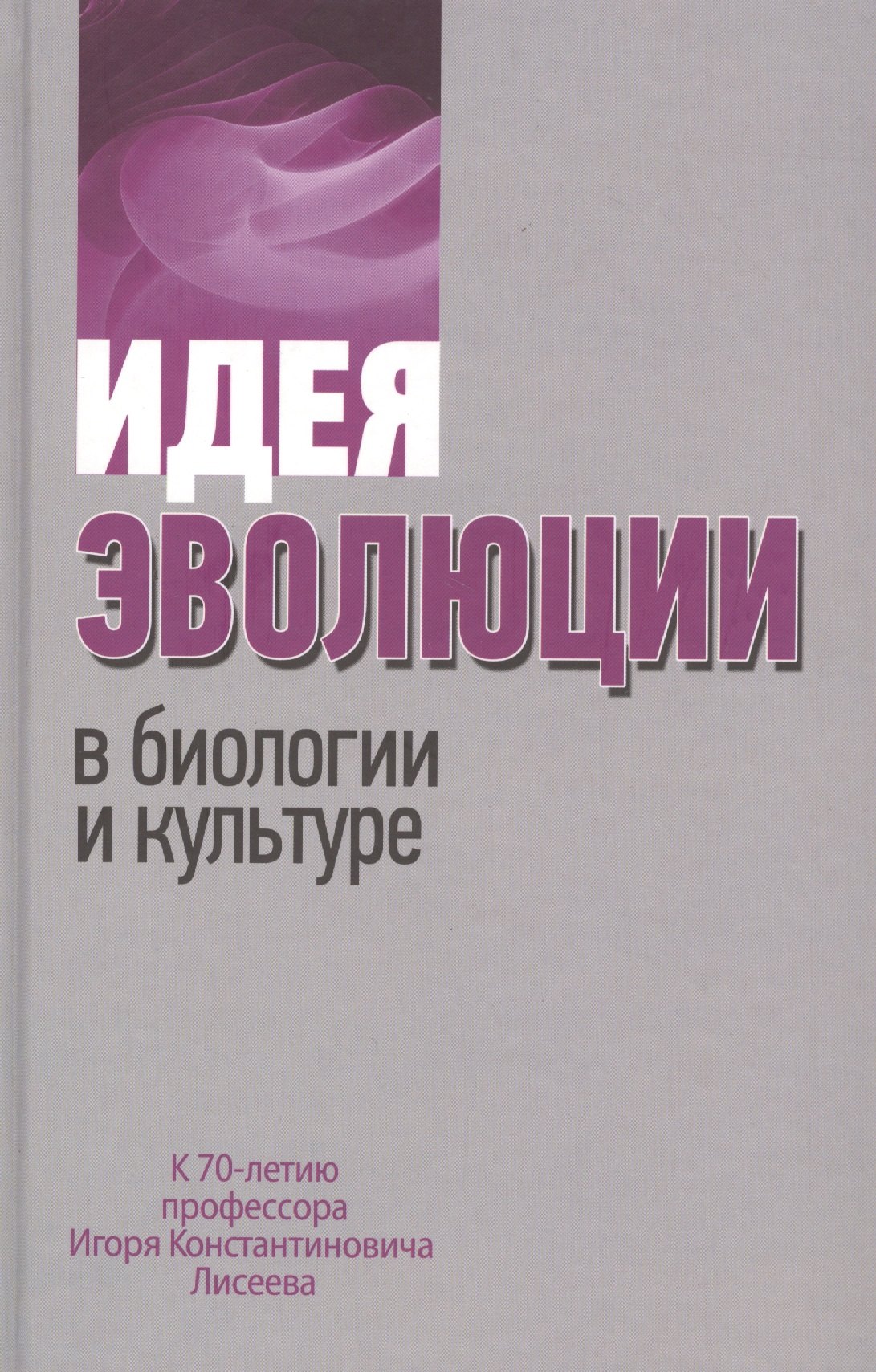 

Идея эволюции в биологии и культуре. К 70-летию профессора Игоря Константиновича Лисеева