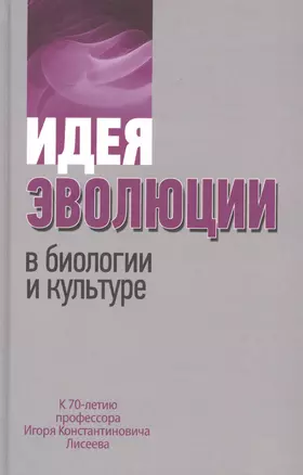 Идея эволюции в биологии и культуре. К 70-летию профессора Игоря Константиновича Лисеева — 2545955 — 1