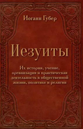 Иезуиты. Их история, учение, организация и практическая деятельность в сфере общественной жизни, политики и религии — 2980000 — 1