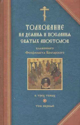 Толкование на Деяния и послания святых апостолов. В трех томах. Том первый: Толкование на Деяния святых апостолов и Соборные послания святых апостолов Иакова, Петра, Иоанна, Иуды (комплект из 3 книг) — 2420685 — 1