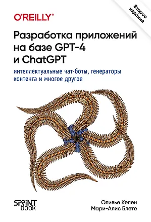 Книга Разработка приложений на базе GPT-4 и ChatGPT (Мари-Алис Блете, Оливье Келен)
