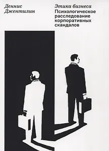 Этика бизнеса. Психологическое расследование корпоративных скандалов